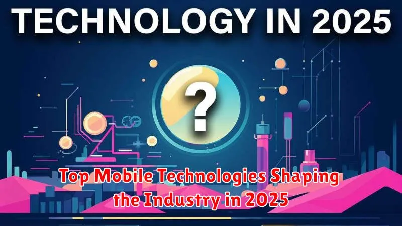 Top Mobile Technologies Shaping the Industry in 2025